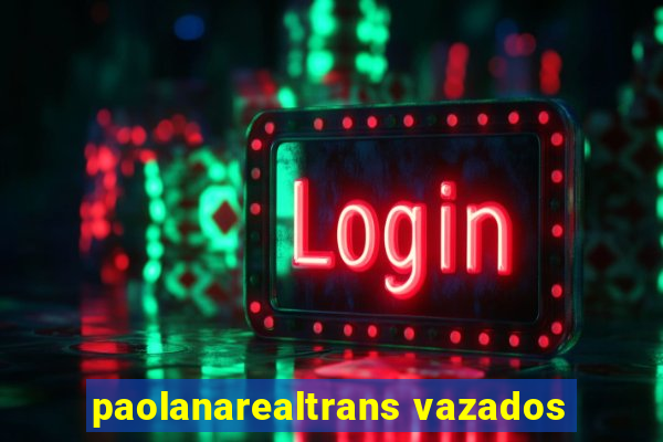 paolanarealtrans vazados